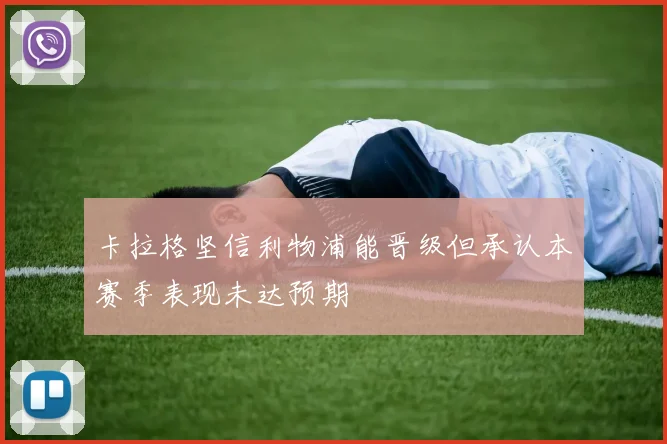 卡拉格坚信利物浦能晋级但承认本赛季表现未达预期