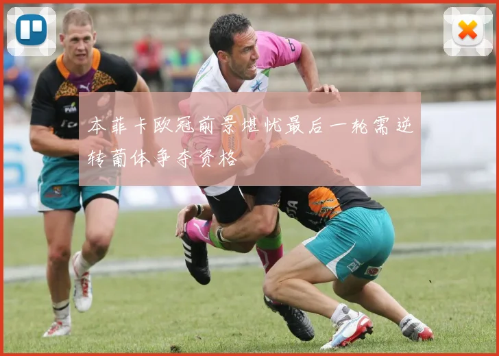 本菲卡欧冠前景堪忧最后一轮需逆转葡体争夺资格