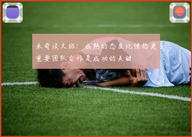 米奇谈文班：成熟的态度比愤怒更重要团队合作是成功的关键