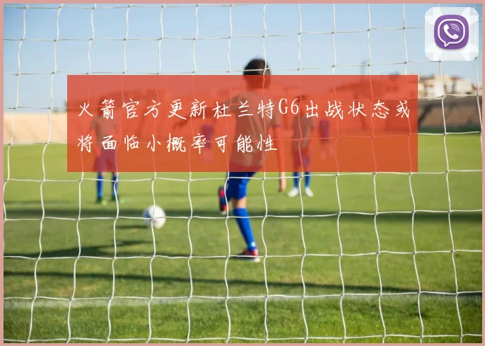 火箭官方更新杜兰特G6出战状态或将面临小概率可能性