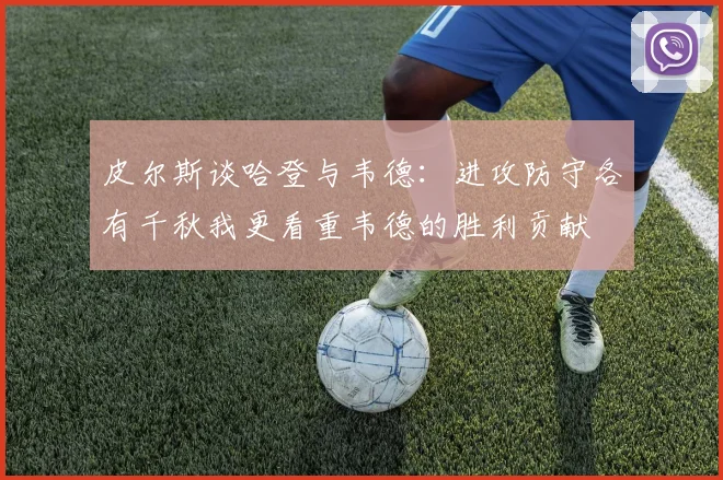 皮尔斯谈哈登与韦德：进攻防守各有千秋我更看重韦德的胜利贡献