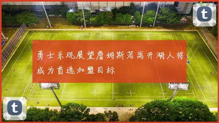 勇士乐观展望詹姆斯若离开湖人将成为首选加盟目标