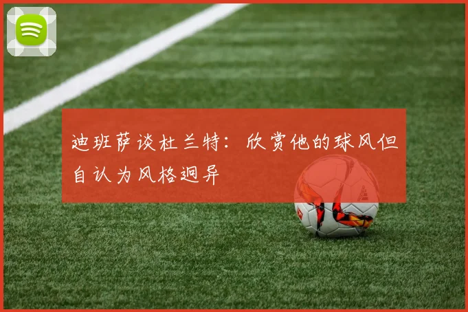 迪班萨谈杜兰特：欣赏他的球风但自认为风格迥异