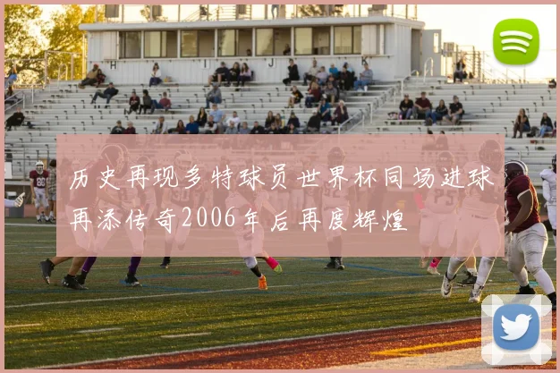 历史再现多特球员世界杯同场进球再添传奇2006年后再度辉煌