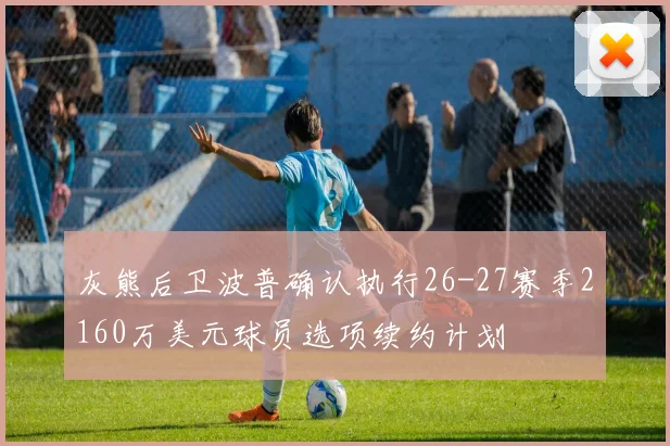 灰熊后卫波普确认执行26-27赛季2160万美元球员选项续约计划