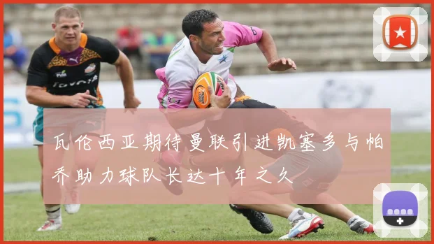 瓦伦西亚期待曼联引进凯塞多与帕乔助力球队长达十年之久