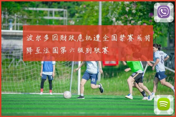 波尔多因财政危机遭全国禁赛或将降至法国第六级别联赛