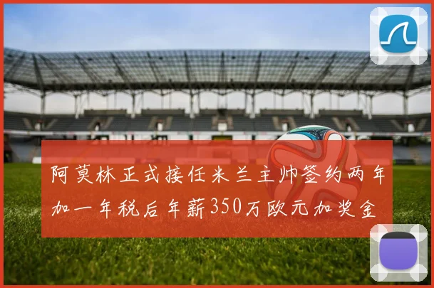 阿莫林正式接任米兰主帅签约两年加一年税后年薪350万欧元加奖金